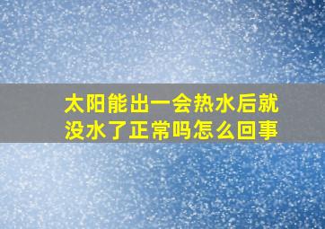 太阳能出一会热水后就没水了正常吗怎么回事