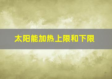 太阳能加热上限和下限