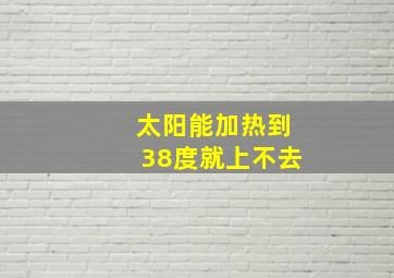 太阳能加热到38度就上不去