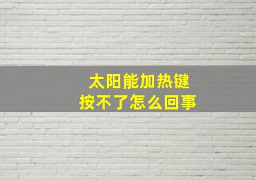 太阳能加热键按不了怎么回事