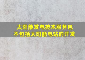 太阳能发电技术服务包不包括太阳能电站的开发