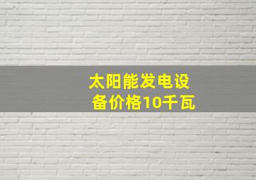 太阳能发电设备价格10千瓦