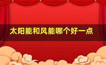 太阳能和风能哪个好一点