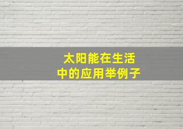 太阳能在生活中的应用举例子