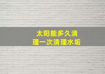 太阳能多久清理一次清理水垢