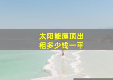 太阳能屋顶出租多少钱一平