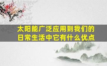 太阳能广泛应用到我们的日常生活中它有什么优点