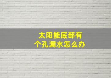 太阳能底部有个孔漏水怎么办