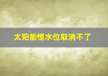 太阳能恒水位取消不了