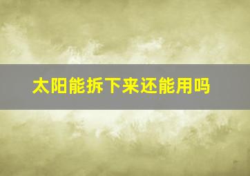 太阳能拆下来还能用吗