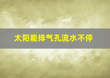 太阳能排气孔流水不停