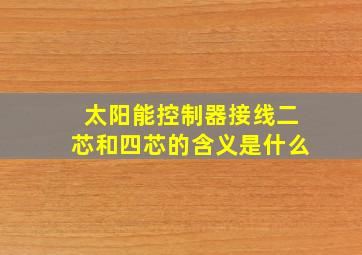 太阳能控制器接线二芯和四芯的含义是什么