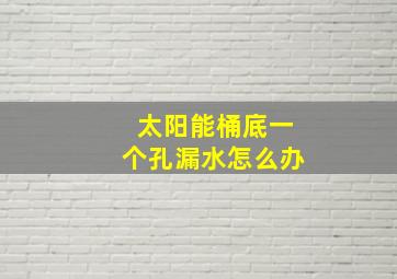 太阳能桶底一个孔漏水怎么办