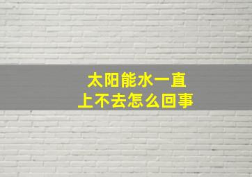 太阳能水一直上不去怎么回事