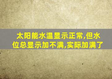 太阳能水温显示正常,但水位总显示加不满,实际加满了