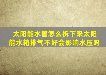 太阳能水管怎么拆下来太阳能水箱排气不好会影响水压吗