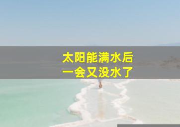 太阳能满水后一会又没水了