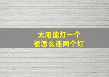 太阳能灯一个板怎么连两个灯