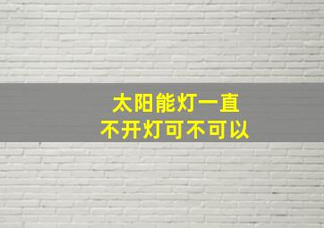 太阳能灯一直不开灯可不可以