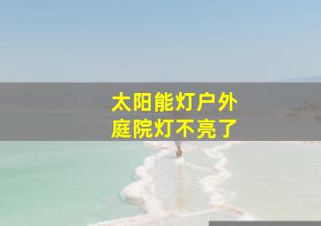 太阳能灯户外庭院灯不亮了