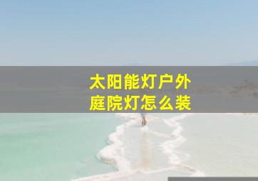 太阳能灯户外庭院灯怎么装