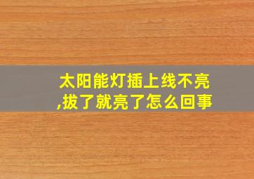 太阳能灯插上线不亮,拔了就亮了怎么回事