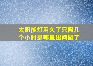 太阳能灯用久了只照几个小时是哪里出问题了