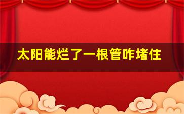 太阳能烂了一根管咋堵住