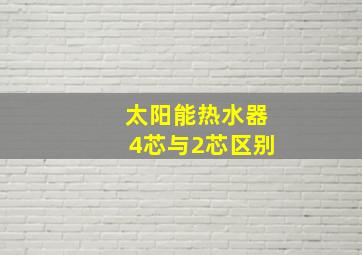 太阳能热水器4芯与2芯区别