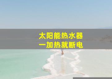 太阳能热水器一加热就断电