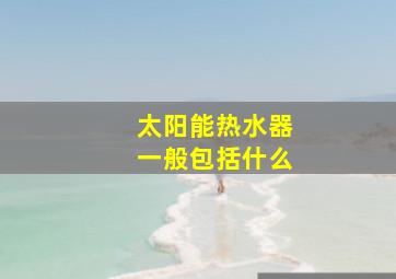 太阳能热水器一般包括什么