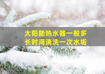 太阳能热水器一般多长时间清洗一次水垢