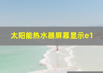 太阳能热水器屏幕显示e1