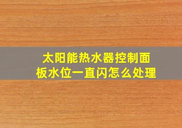 太阳能热水器控制面板水位一直闪怎么处理