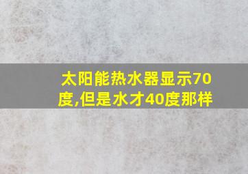 太阳能热水器显示70度,但是水才40度那样