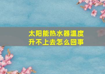 太阳能热水器温度升不上去怎么回事