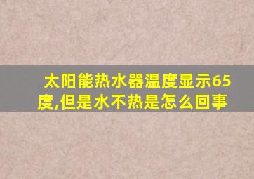 太阳能热水器温度显示65度,但是水不热是怎么回事