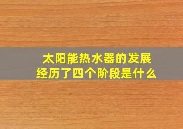 太阳能热水器的发展经历了四个阶段是什么