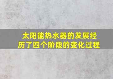 太阳能热水器的发展经历了四个阶段的变化过程