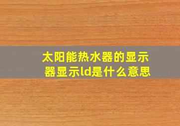 太阳能热水器的显示器显示ld是什么意思