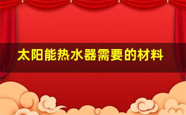 太阳能热水器需要的材料