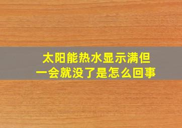 太阳能热水显示满但一会就没了是怎么回事