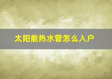 太阳能热水管怎么入户