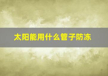 太阳能用什么管子防冻