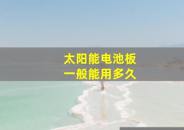 太阳能电池板一般能用多久