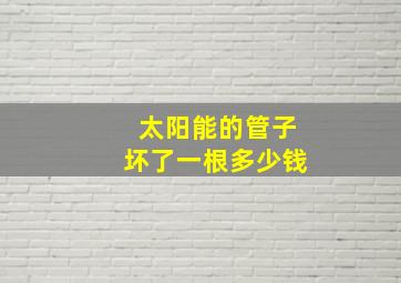 太阳能的管子坏了一根多少钱