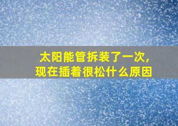 太阳能管拆装了一次,现在插着很松什么原因