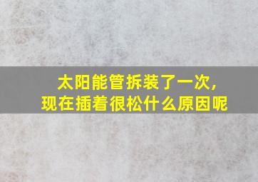 太阳能管拆装了一次,现在插着很松什么原因呢