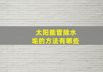 太阳能管除水垢的方法有哪些