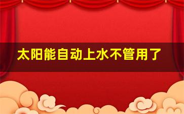 太阳能自动上水不管用了